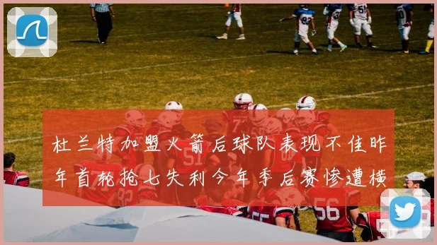 杜兰特加盟火箭后球队表现不佳昨年首轮抢七失利今年季后赛惨遭横扫