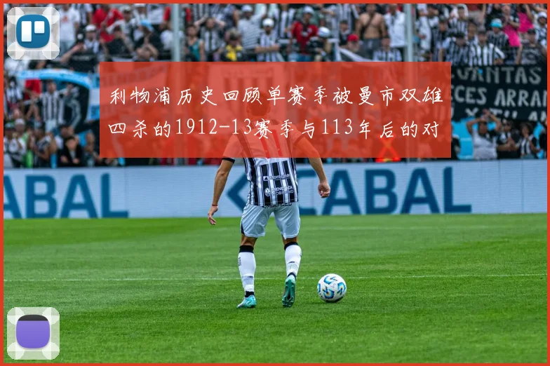 利物浦历史回顾单赛季被曼市双雄四杀的1912-13赛季与113年后的对比