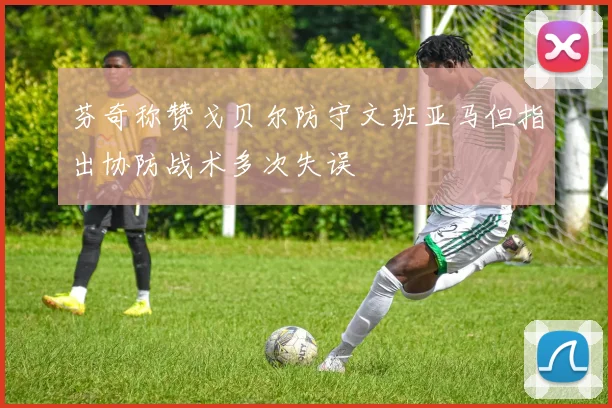 芬奇称赞戈贝尔防守文班亚马但指出协防战术多次失误