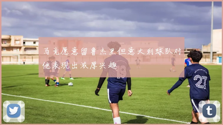 马竞愿意留鲁杰里但意大利球队对他表现出浓厚兴趣
