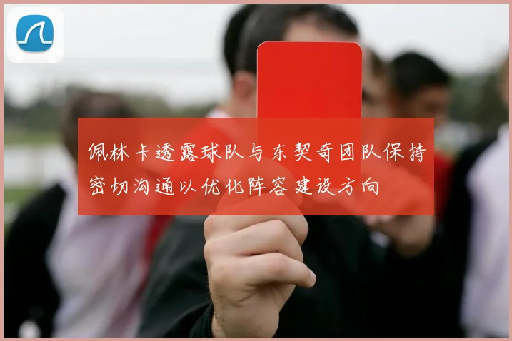 佩林卡透露球队与东契奇团队保持密切沟通以优化阵容建设方向
