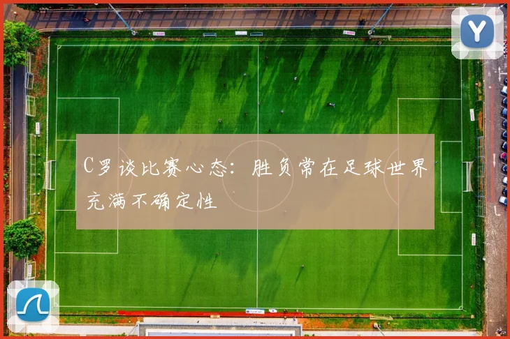 C罗谈比赛心态：胜负常在足球世界充满不确定性