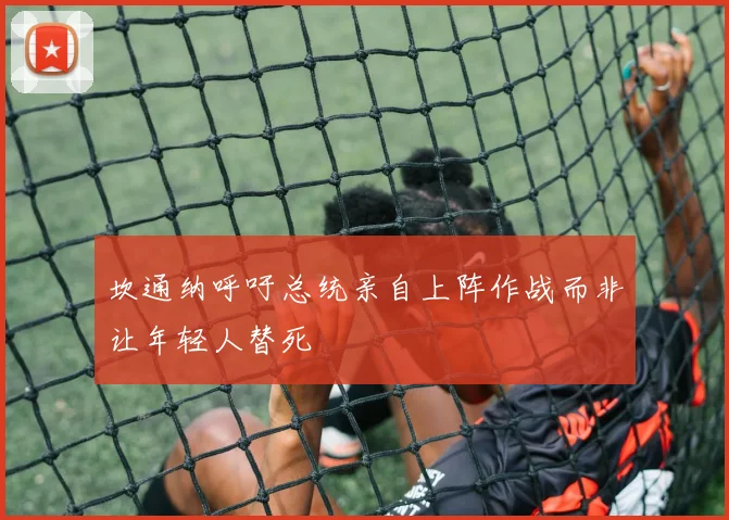 坎通纳呼吁总统亲自上阵作战而非让年轻人替死