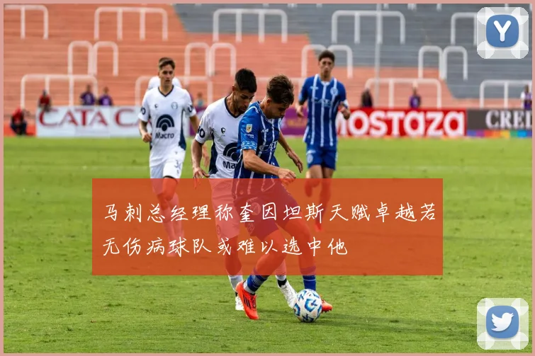 马刺总经理称奎因坦斯天赋卓越若无伤病球队或难以选中他
