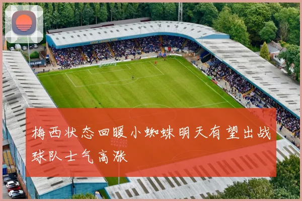 梅西状态回暖小蜘蛛明天有望出战球队士气高涨