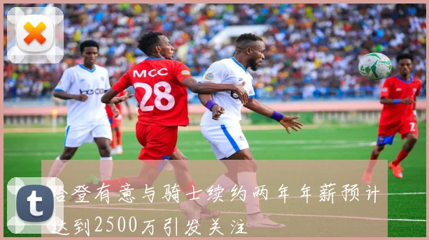 哈登有意与骑士续约两年年薪预计达到2500万引发关注